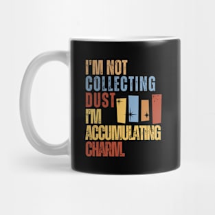 I'm Not Collecting Dust; I'm Accumulating Charm. Mug